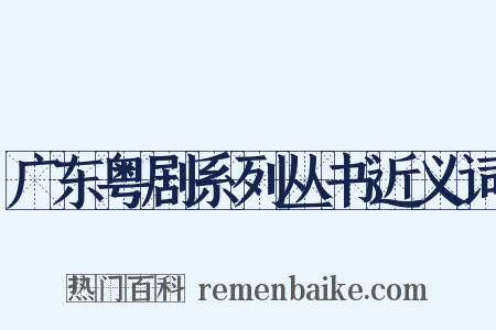 广东粤剧系列丛书近义词是什么意思的图片